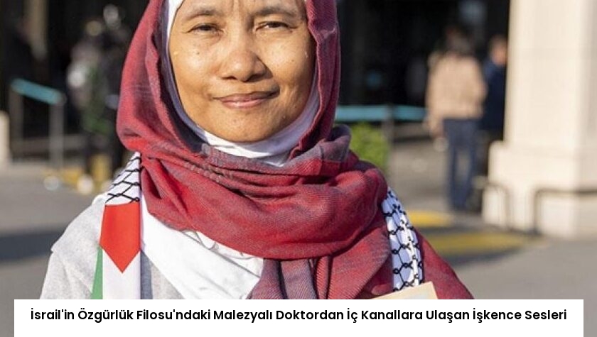 İsrail’in Özgürlük Filosu’ndaki Malezyalı Doktordan İç Kanallara Ulaşan İşkence Sesleri