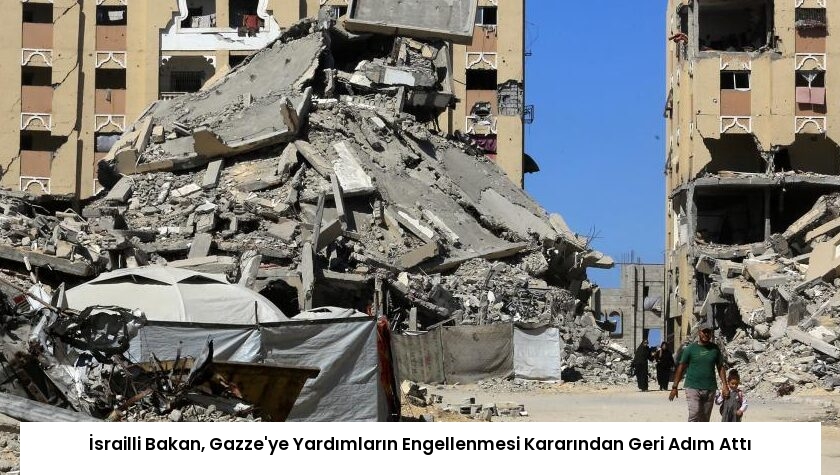 İsrailli Bakan, Gazze’ye Yardımların Engellenmesi Kararından Geri Adım Attı