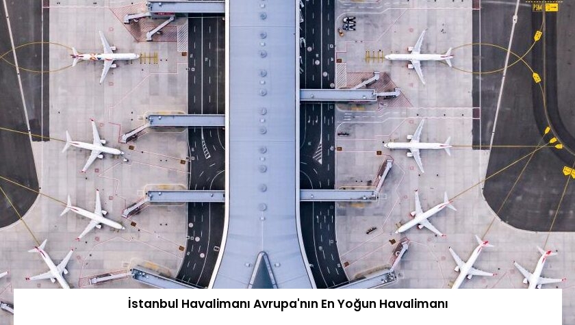 İstanbul Havalimanı Avrupa’nın En Yoğun Havalimanı