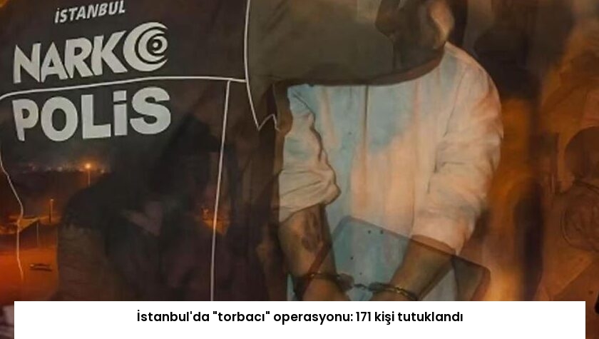 İstanbul’da “torbacı” operasyonu: 171 kişi tutuklandı