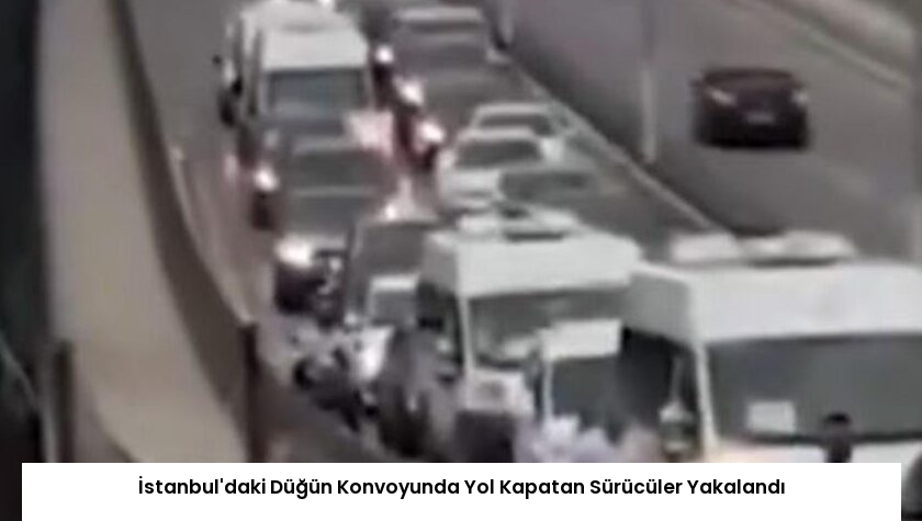 İstanbul’daki Düğün Konvoyunda Yol Kapatan Sürücüler Yakalandı