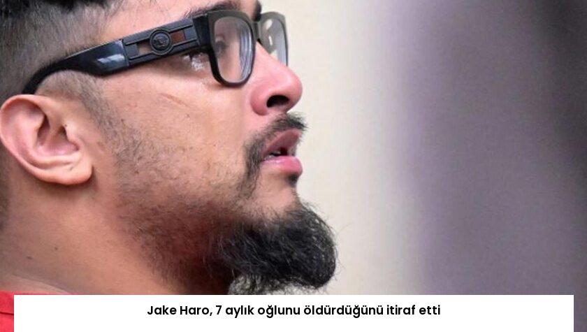 Jake Haro, 7 aylık oğlunu öldürdüğünü itiraf etti