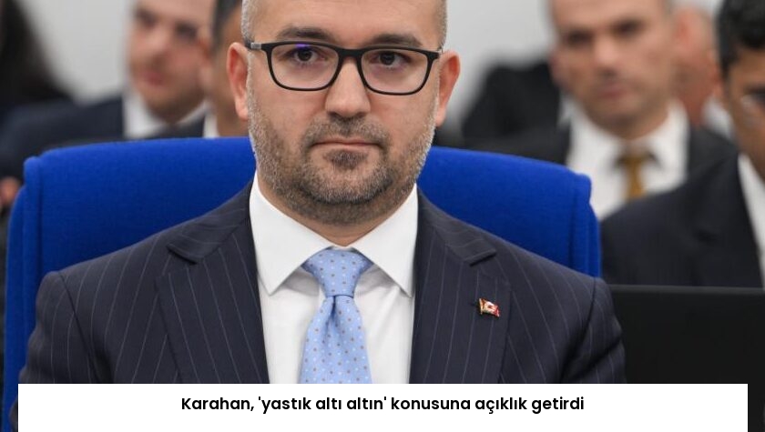 Karahan, ‘yastık altı altın’ konusuna açıklık getirdi