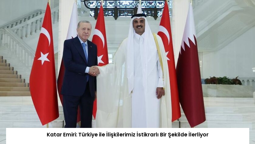 Katar Emiri: Türkiye ile İlişkilerimiz İstikrarlı Bir Şekilde İlerliyor