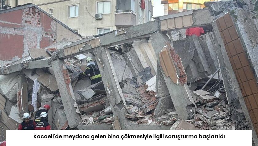 Kocaeli’de meydana gelen bina çökmesiyle ilgili soruşturma başlatıldı