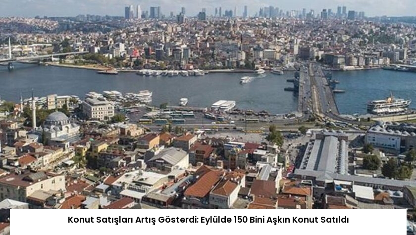 Konut Satışları Artış Gösterdi: Eylülde 150 Bini Aşkın Konut Satıldı
