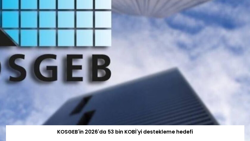 KOSGEB’in 2026’da 53 bin KOBİ’yi destekleme hedefi