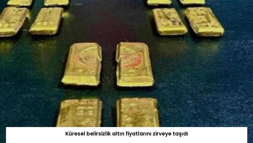 Küresel belirsizlik altın fiyatlarını zirveye taşıdı