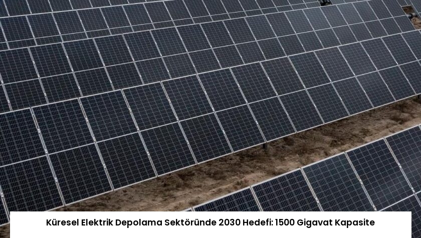 Küresel Elektrik Depolama Sektöründe 2030 Hedefi: 1500 Gigavat Kapasite
