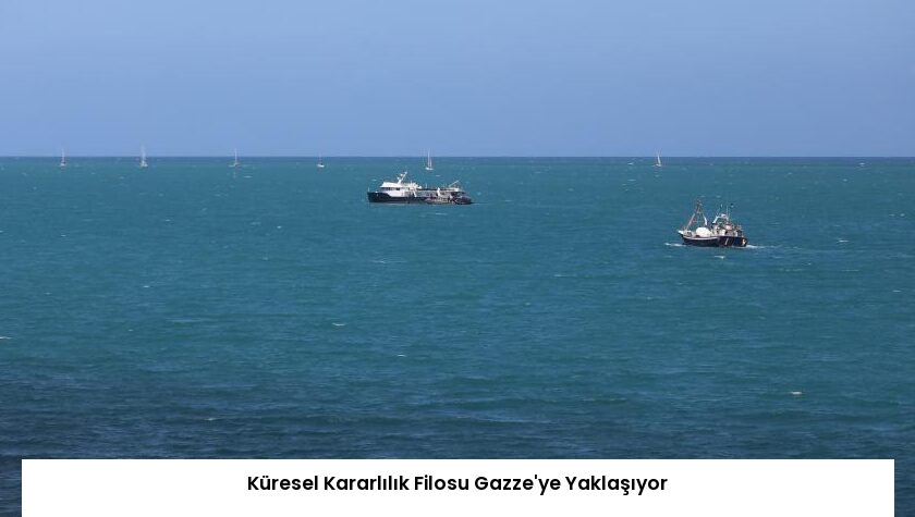 Küresel Kararlılık Filosu Gazze’ye Yaklaşıyor