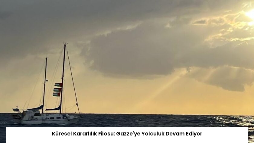 Küresel Kararlılık Filosu: Gazze’ye Yolculuk Devam Ediyor