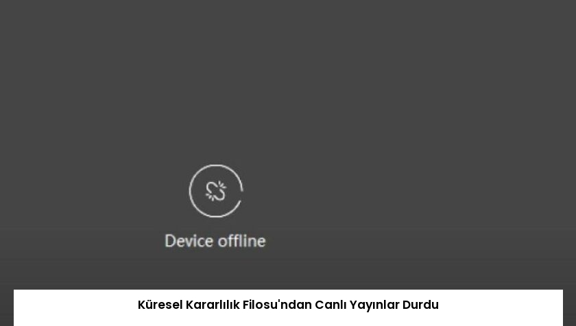 Küresel Kararlılık Filosu’ndan Canlı Yayınlar Durdu