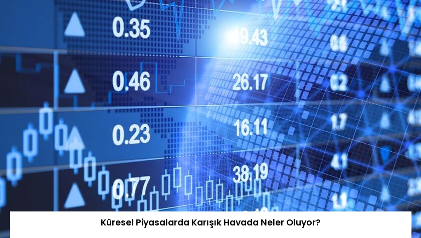 Küresel Piyasalarda Karışık Havada Neler Oluyor?
