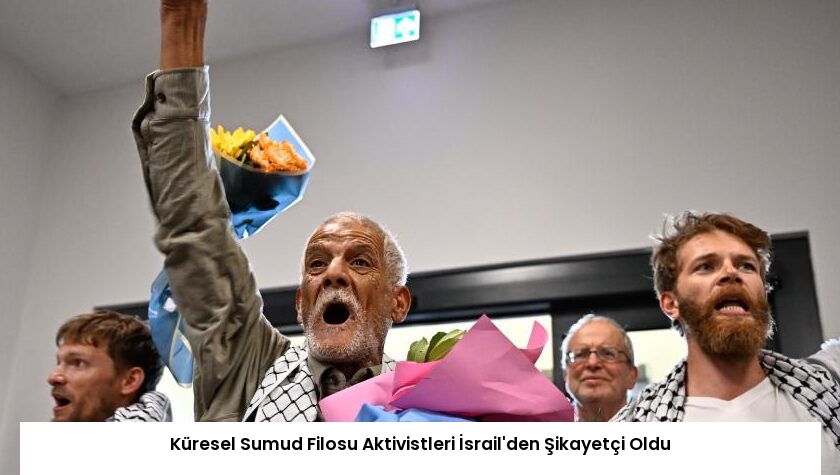 Küresel Sumud Filosu Aktivistleri İsrail’den Şikayetçi Oldu
