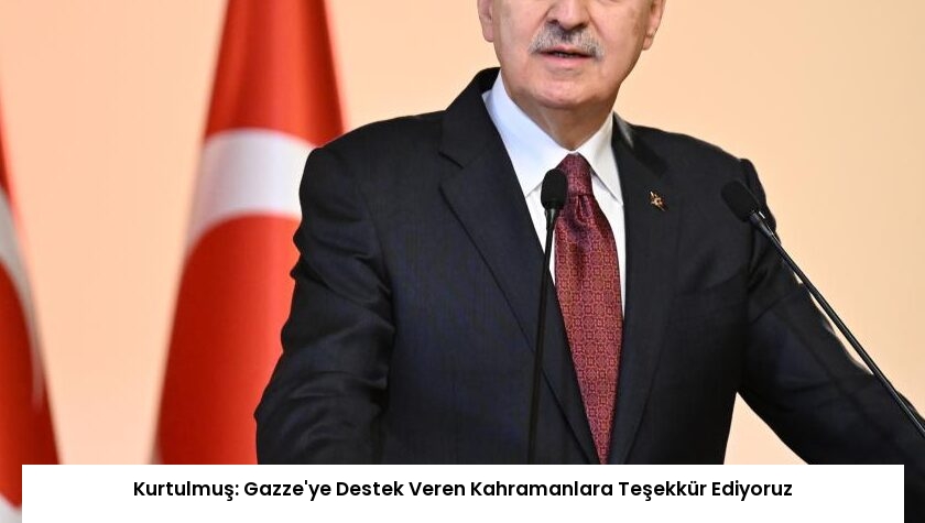 Kurtulmuş: Gazze’ye Destek Veren Kahramanlara Teşekkür Ediyoruz