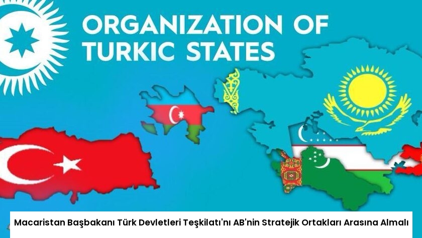 Macaristan Başbakanı Türk Devletleri Teşkilatı’nı AB’nin Stratejik Ortakları Arasına Almalı