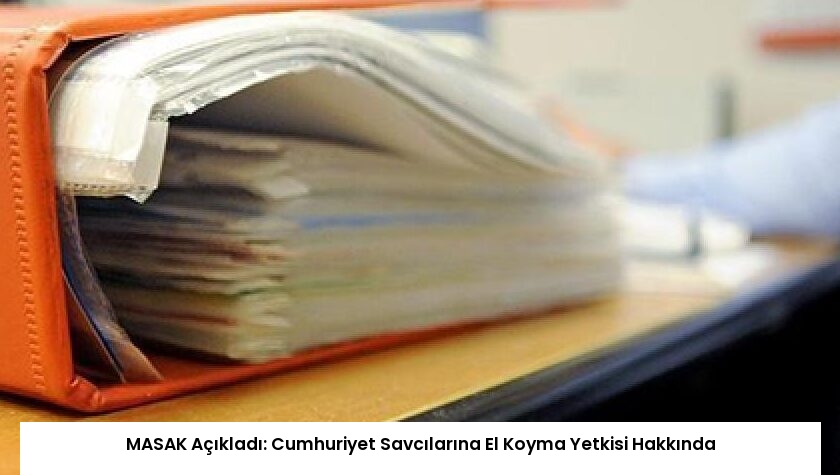 MASAK Açıkladı: Cumhuriyet Savcılarına El Koyma Yetkisi Hakkında