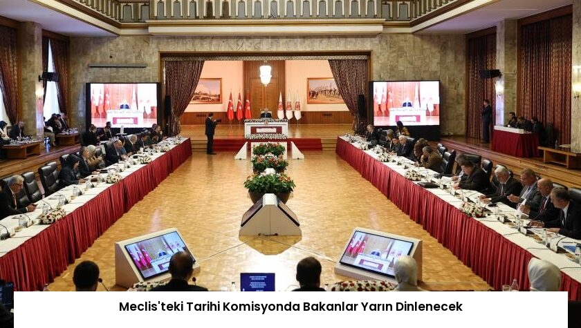 Meclis’teki Tarihi Komisyonda Bakanlar Yarın Dinlenecek