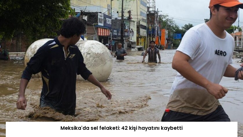Meksika’da sel felaketi: 42 kişi hayatını kaybetti