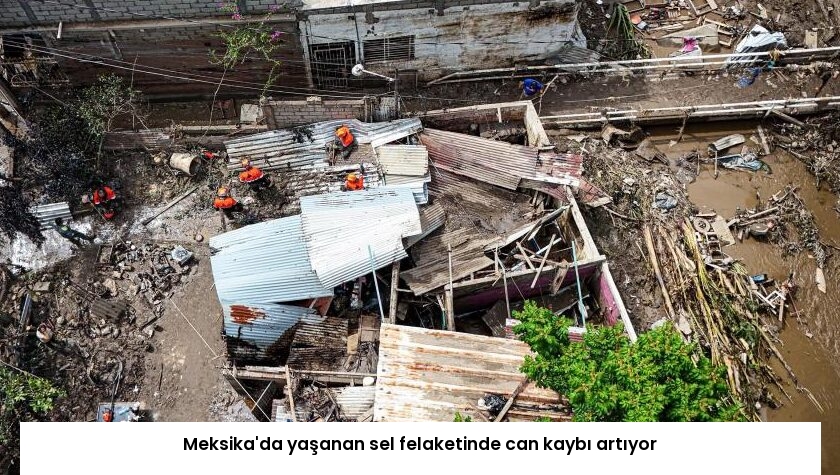 Meksika’da yaşanan sel felaketinde can kaybı artıyor