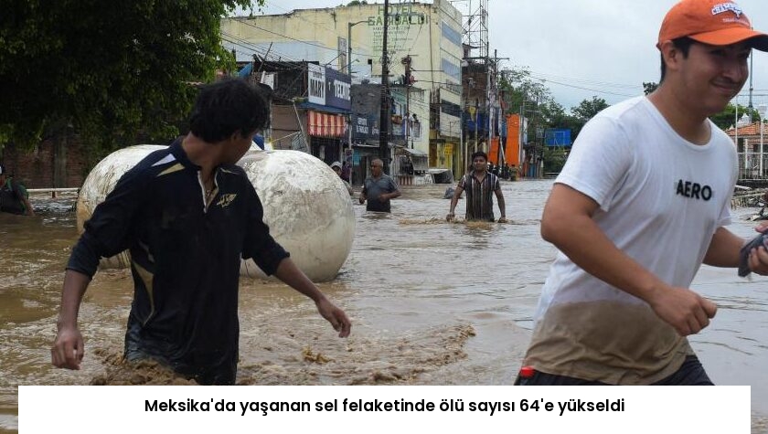 Meksika’da yaşanan sel felaketinde ölü sayısı 64’e yükseldi