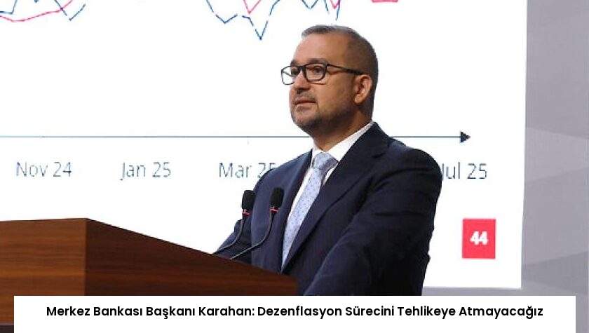 Merkez Bankası Başkanı Karahan: Dezenflasyon Sürecini Tehlikeye Atmayacağız