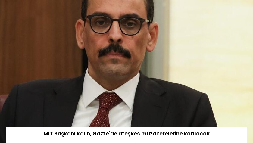 MİT Başkanı Kalın, Gazze’de ateşkes müzakerelerine katılacak