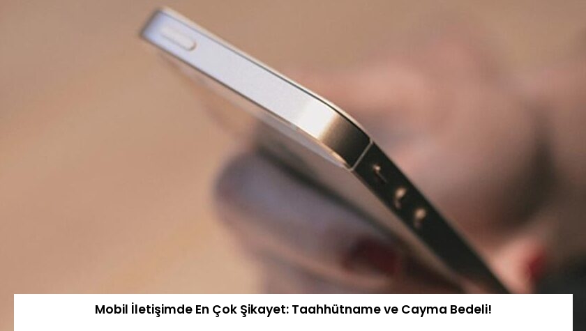 Mobil İletişimde En Çok Şikayet: Taahhütname ve Cayma Bedeli!