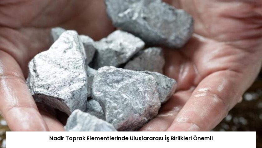 Nadir Toprak Elementlerinde Uluslararası İş Birlikleri Önemli