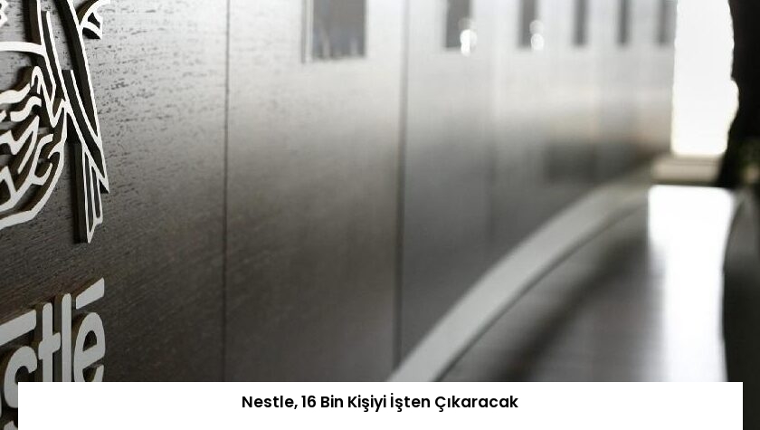 Nestle, 16 Bin Kişiyi İşten Çıkaracak