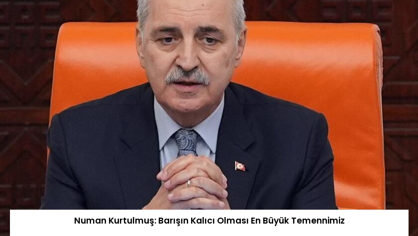 Numan Kurtulmuş: Barışın Kalıcı Olması En Büyük Temennimiz