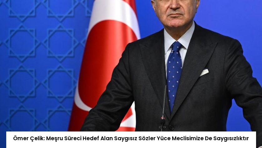 Ömer Çelik: Meşru Süreci Hedef Alan Saygısız Sözler Yüce Meclisimize De Saygısızlıktır