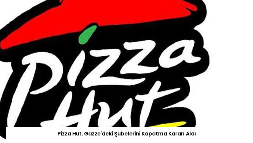 Pizza Hut, Gazze’deki Şubelerini Kapatma Kararı Aldı