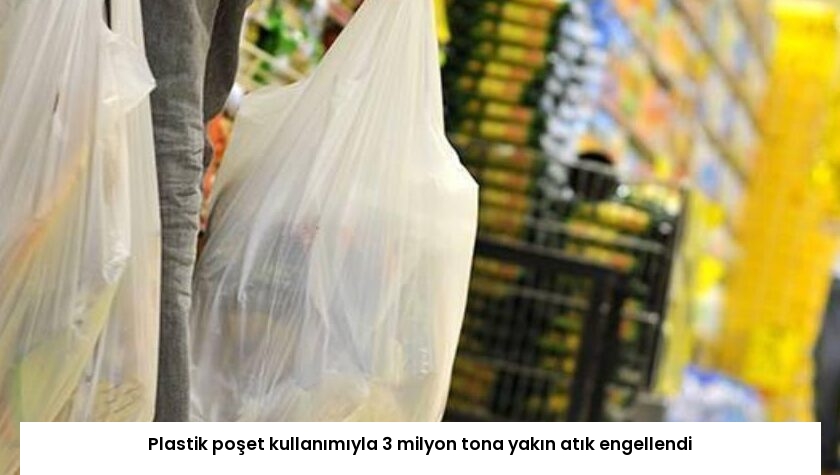 Plastik poşet kullanımıyla 3 milyon tona yakın atık engellendi