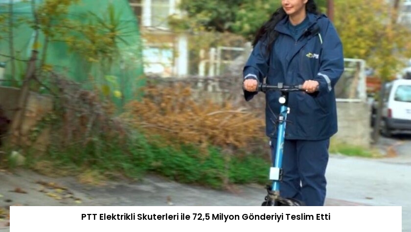 PTT Elektrikli Skuterleri ile 72,5 Milyon Gönderiyi Teslim Etti