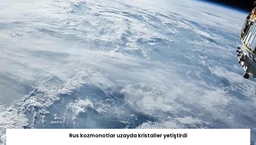 Rus kozmonotlar uzayda kristaller yetiştirdi