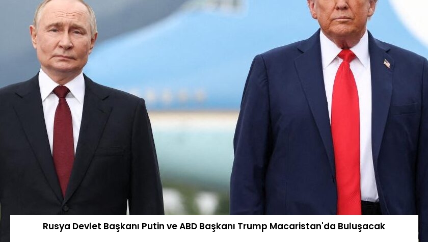 Rusya Devlet Başkanı Putin ve ABD Başkanı Trump Macaristan’da Buluşacak
