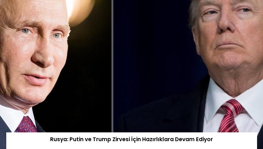 Rusya: Putin ve Trump Zirvesi İçin Hazırlıklara Devam Ediyor