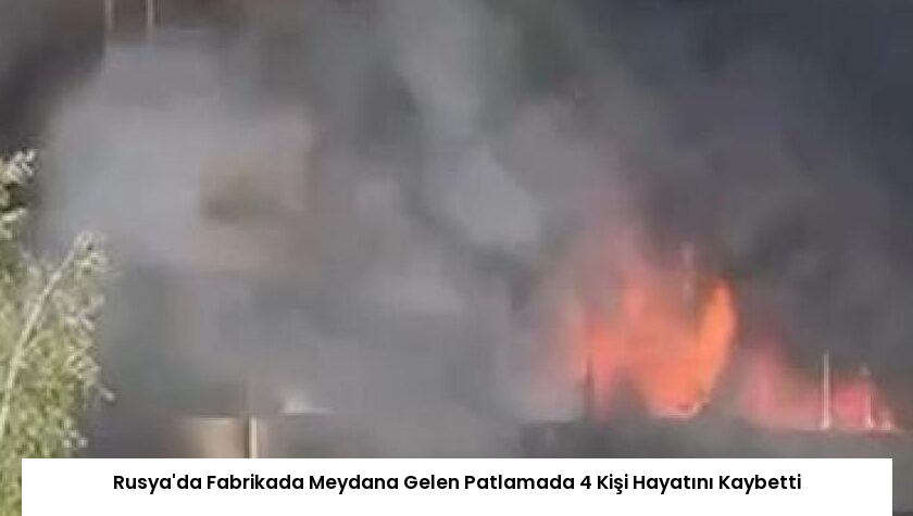 Rusya’da Fabrikada Meydana Gelen Patlamada 4 Kişi Hayatını Kaybetti