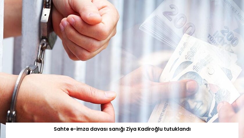 Sahte e-imza davası sanığı Ziya Kadiroğlu tutuklandı