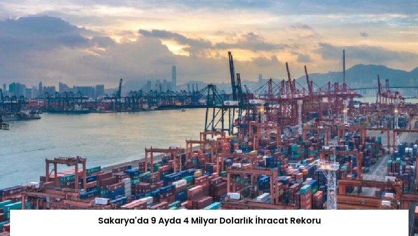 Sakarya’da 9 Ayda 4 Milyar Dolarlık İhracat Rekoru