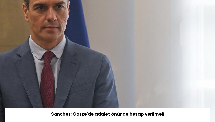 Sanchez: Gazze’de adalet önünde hesap verilmeli