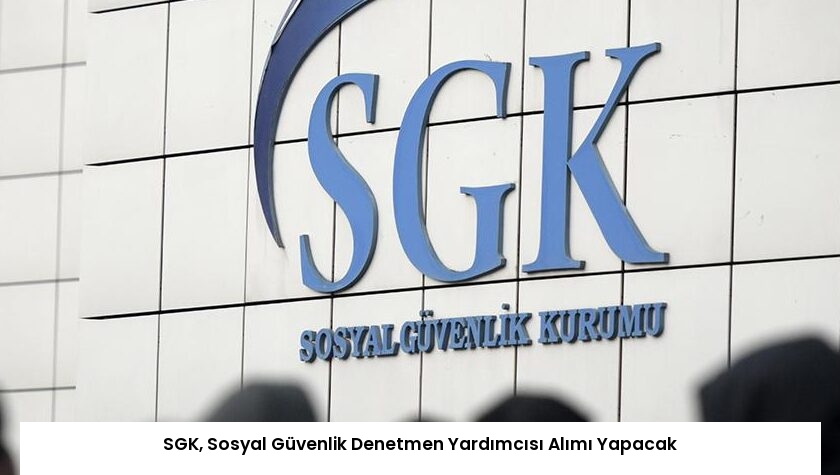 SGK, Sosyal Güvenlik Denetmen Yardımcısı Alımı Yapacak
