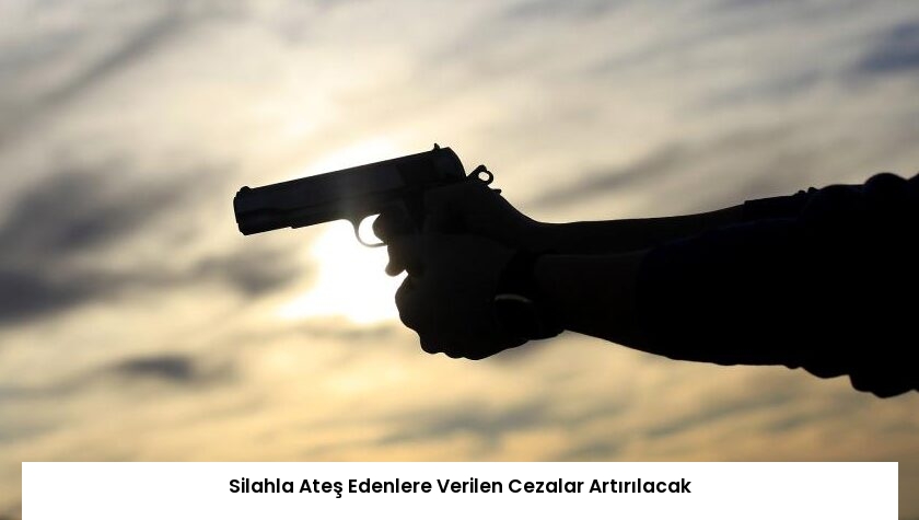 Silahla Ateş Edenlere Verilen Cezalar Artırılacak