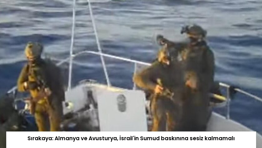 Sırakaya: Almanya ve Avusturya, İsrail’in Sumud baskınına sesiz kalmamalı