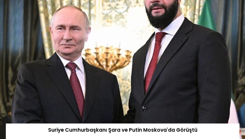 Suriye Cumhurbaşkanı Şara ve Putin Moskova’da Görüştü