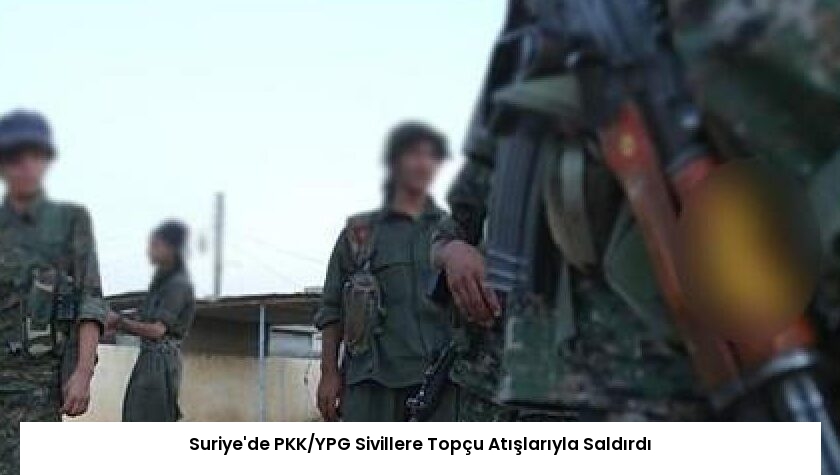 Suriye’de PKK/YPG Sivillere Topçu Atışlarıyla Saldırdı