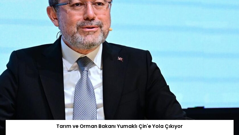 Tarım ve Orman Bakanı Yumaklı Çin’e Yola Çıkıyor