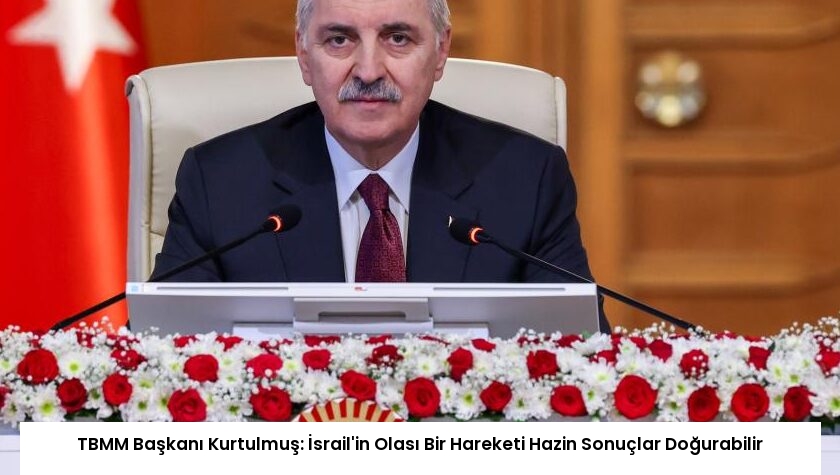 TBMM Başkanı Kurtulmuş: İsrail’in Olası Bir Hareketi Hazin Sonuçlar Doğurabilir