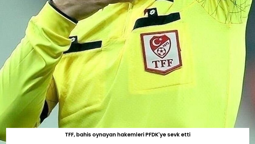 TFF, bahis oynayan hakemleri PFDK’ye sevk etti